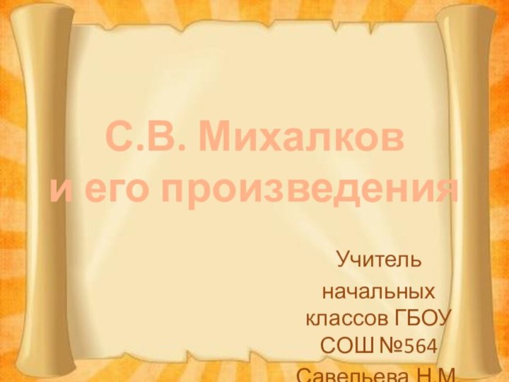 С.В. Михалков  и его произведенияУчитель начальных классов ГБОУ СОШ №564 Савельева Н.М.