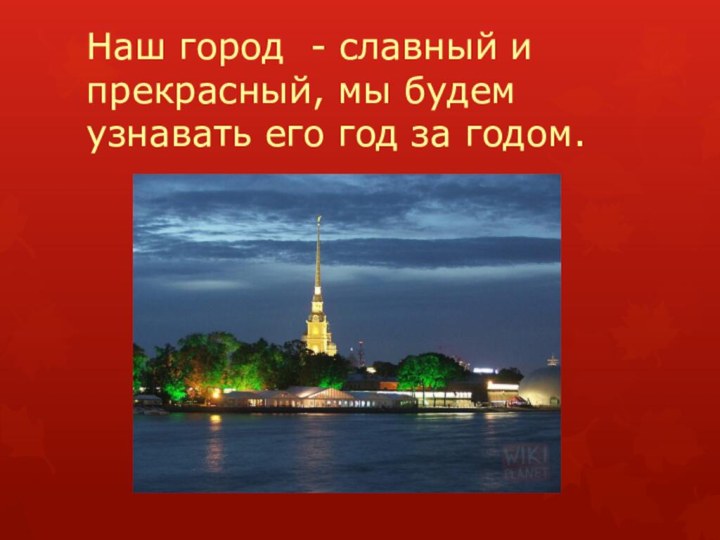 Наш город - славный и прекрасный, мы будем узнавать его год за годом.