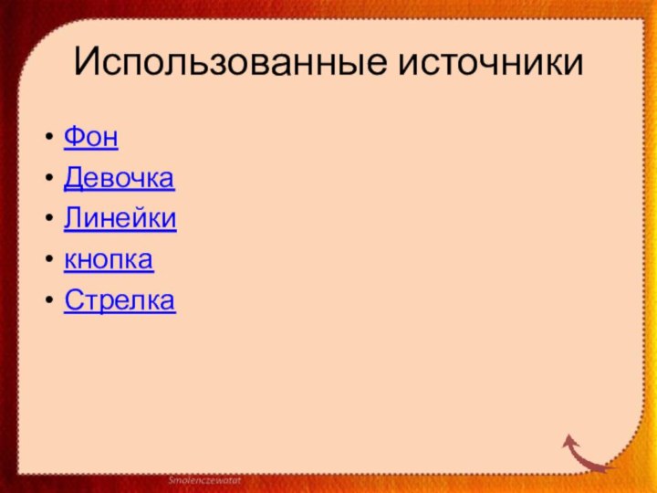 Использованные источникиФонДевочкаЛинейки кнопкаСтрелка