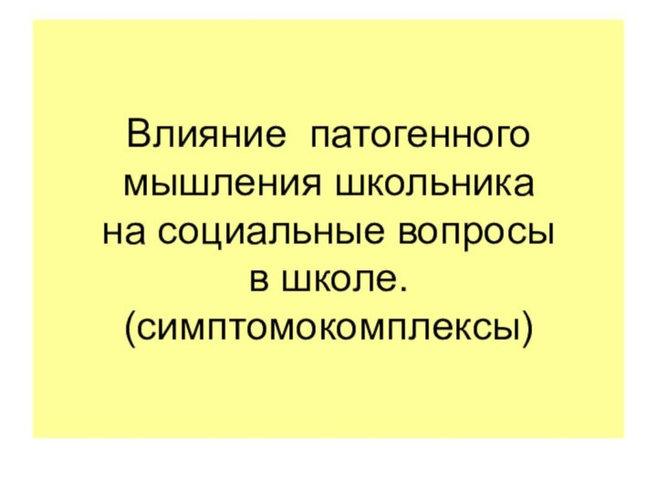 Влияние патогенного мышления школьника  на социальные вопросы  в школе.  (симптомокомплексы)