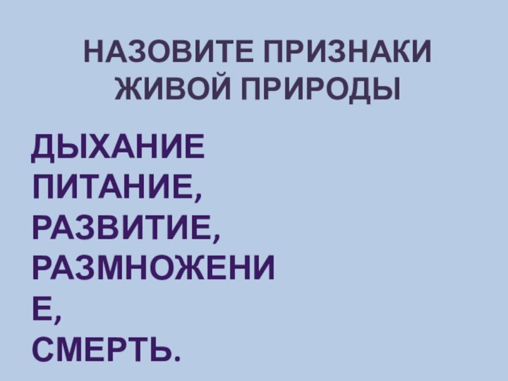 Назовите признаки живой природыДыханиеПитание, развитие, размножение, Смерть.