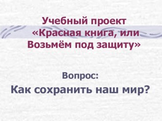 Проект Красная книга, или возьмем под защиту Работа группы экологов. презентация к уроку по окружающему миру (3 класс)