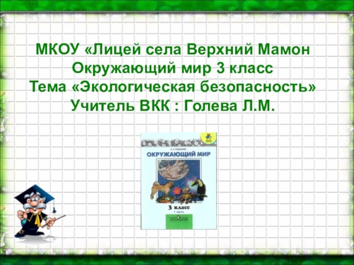 МКОУ «Лицей села Верхний МамонОкружающий мир 3 классТема «Экологическая безопасность»Учитель ВКК : Голева Л.М.