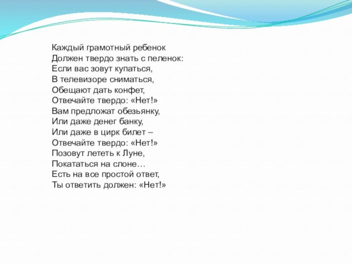 Каждый грамотный ребенокДолжен твердо знать с пеленок:Если вас зовут купаться,В телевизоре сниматься,Обещают