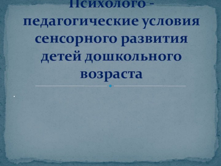 .Психолого - педагогические условия сенсорного развития детей дошкольного возраста