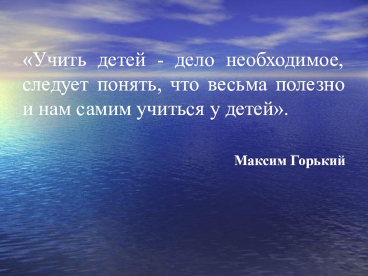 «Учить детей - дело необходимое, следует понять, что весьма полезно и нам