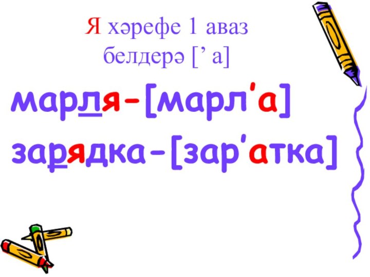 Я хәрефе 1 аваз  белдерә [’ а]марля-[марл’а]зарядка-[зар’атка]