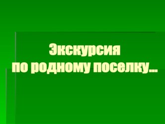 Презентация Экскурсия по родному посёлку! презентация к уроку по окружающему миру (средняя группа)