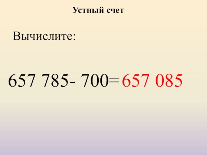 Устный счетВычислите:657 785- 700= 657 085