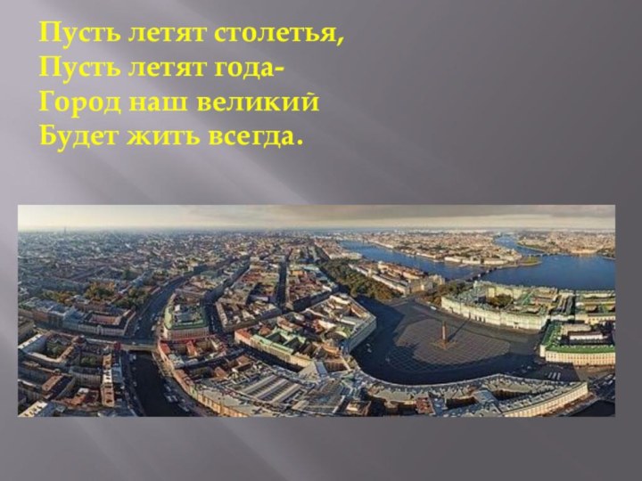 Пусть летят столетья,  Пусть летят года- Город наш великий Будет жить всегда.