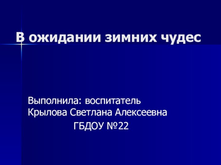 В ожидании зимних чудесВыполнила: воспитатель Крылова Светлана Алексеевна