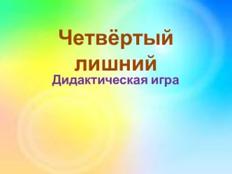 Презентация Четвёртый лишний презентация к уроку по окружающему миру (средняя группа) по теме