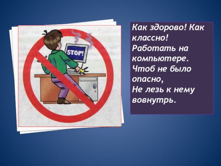 Как здорово! Как классно!Работать на компьютере.Чтоб не было опасно,Не лезь к нему вовнутрь.