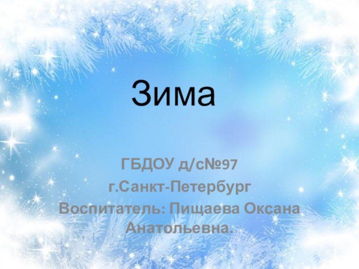 ЗимаГБДОУ д/с№97г.Санкт-ПетербургВоспитатель: Пищаева Оксана Анатольевна.