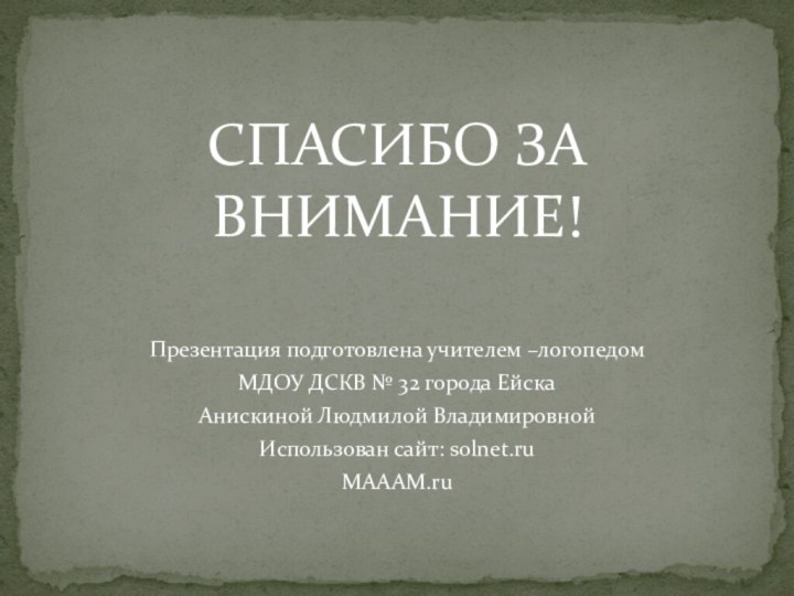 СПАСИБО ЗА ВНИМАНИЕ!Презентация подготовлена учителем –логопедом МДОУ ДСКВ № 32 города Ейска