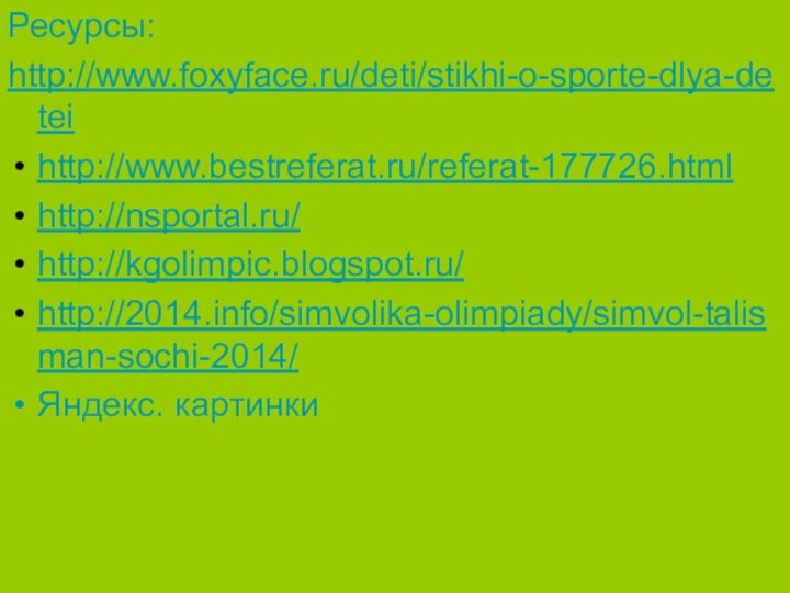 Ресурсы:http://www.foxyface.ru/deti/stikhi-o-sporte-dlya-deteihttp://www.bestreferat.ru/referat-177726.htmlhttp://nsportal.ru/http://kgolimpic.blogspot.ru/http://2014.info/simvolika-olimpiady/simvol-talisman-sochi-2014/Яндекс. картинки