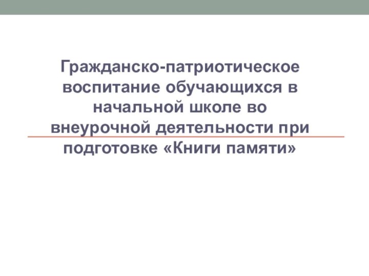 Гражданско-патриотическое воспитание обучающихся в начальной школе во внеурочной деятельности при подготовке «Книги памяти»