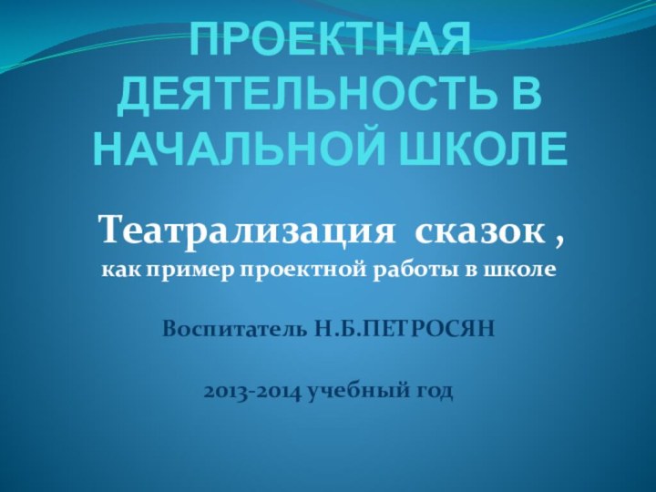 ПРОЕКТНАЯ ДЕЯТЕЛЬНОСТЬ В НАЧАЛЬНОЙ ШКОЛЕ Театрализация сказок , как пример проектной работы