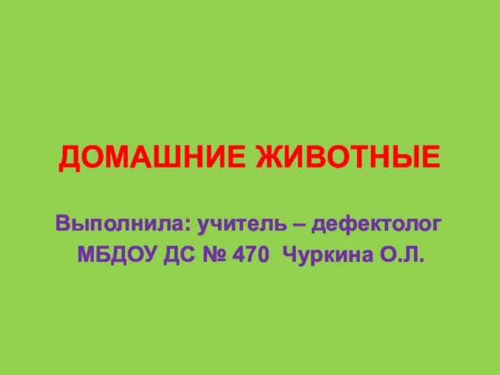 ДОМАШНИЕ ЖИВОТНЫЕВыполнила: учитель – дефектолог МБДОУ ДС № 470 Чуркина О.Л.