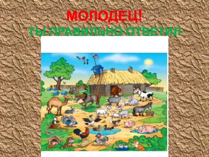 МОЛОДЕЦ! ТЫ ПРАВИЛЬНО ОТВЕТИЛ