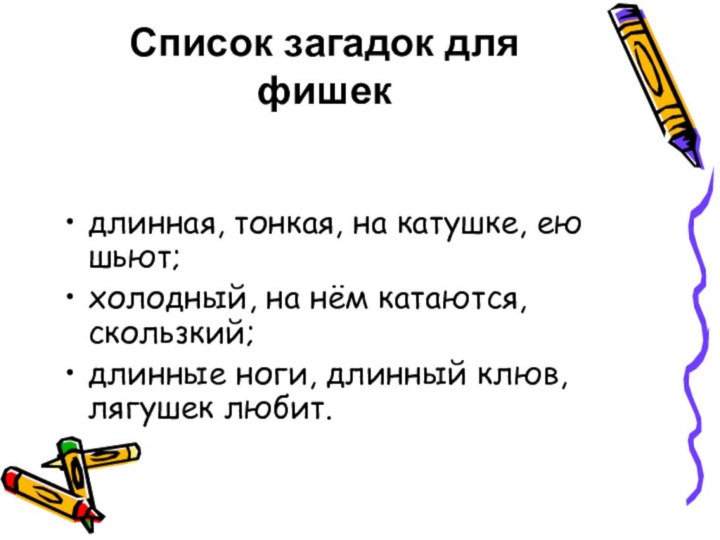 Список загадок для фишек длинная, тонкая, на катушке, ею шьют;холодный, на нём