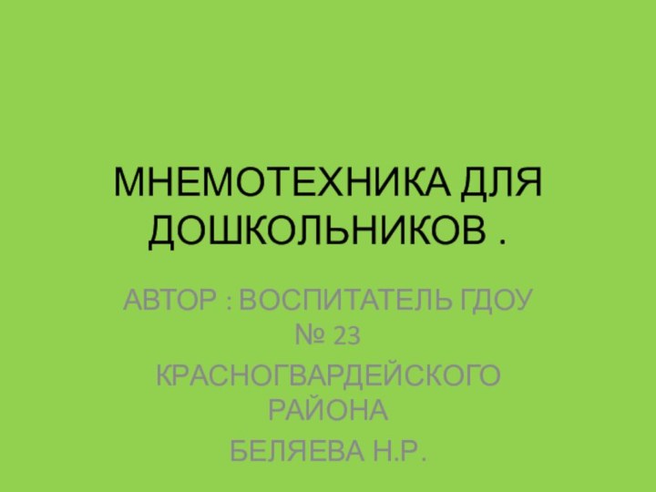 МНЕМОТЕХНИКА ДЛЯ ДОШКОЛЬНИКОВ .АВТОР : ВОСПИТАТЕЛЬ ГДОУ № 23КРАСНОГВАРДЕЙСКОГО РАЙОНА БЕЛЯЕВА Н.Р.