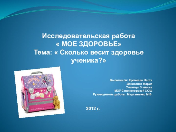 Исследовательская работа« МОЕ ЗДОРОВЬЕ»Тема: « Сколько весит здоровье ученика?»Выполнили: Еремеева НастяДенисенко Мария