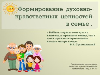 Презентация  Формирование духовно- нравственных ценостей в семье . Подготовила: Блинкова Ирина Васильевна, воспитатель. презентация