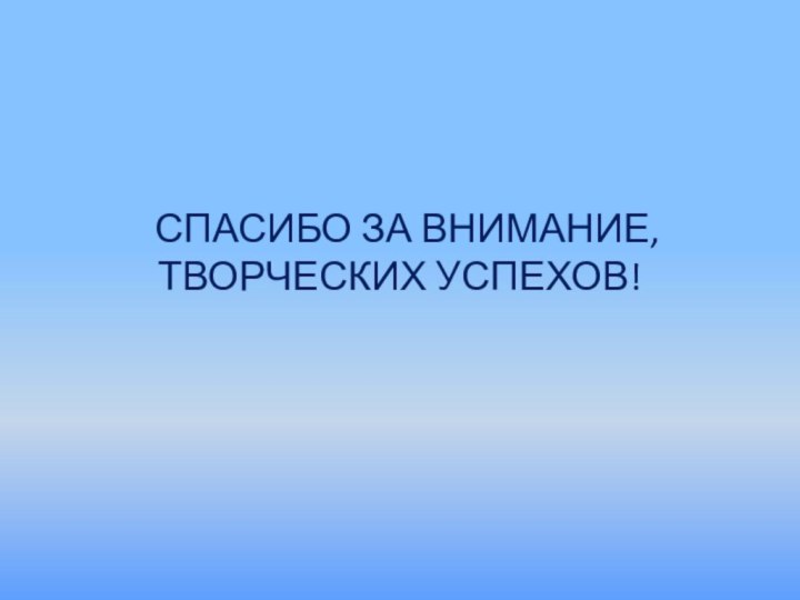 СПАСИБО ЗА ВНИМАНИЕ,ТВОРЧЕСКИХ УСПЕХОВ!