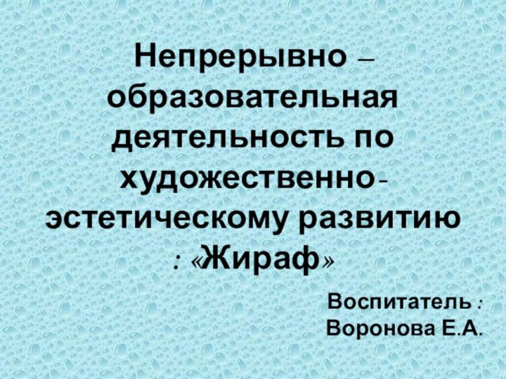 Непрерывно – образовательная деятельность по художественно- эстетическому развитию : «Жираф»Воспитатель : Воронова Е.А.