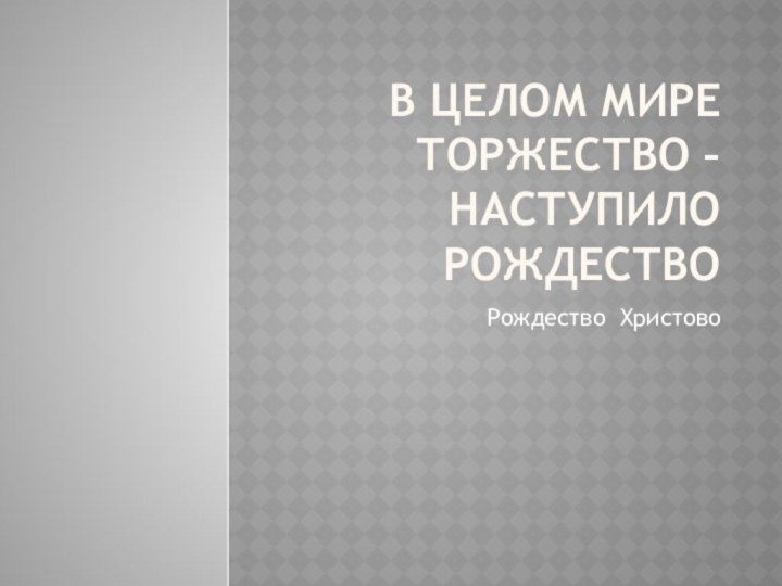 В целом мире торжество – Наступило РождествоРождество Христово