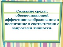 Выступление на педагогическом совете Создание среды, обеспечивающей эффективное образование и воспитание в соответствии с запросами личности. 2013, апрель консультация