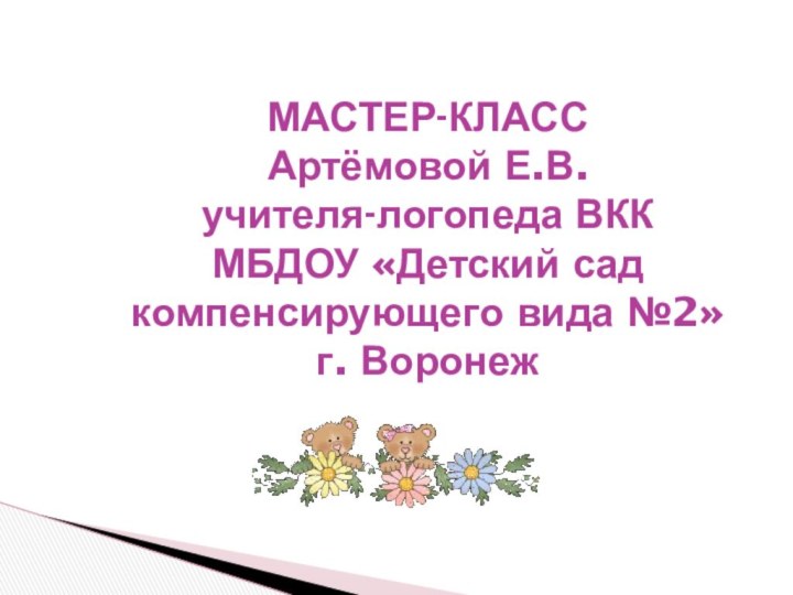 МАСТЕР-КЛАСС Артёмовой Е.В. учителя-логопеда ВКК МБДОУ «Детский сад компенсирующего вида №2»  г. Воронеж