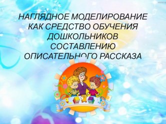 Презентация Наглядное моделирование как средство обучения дошкольников составлению описательного рассказа презентация