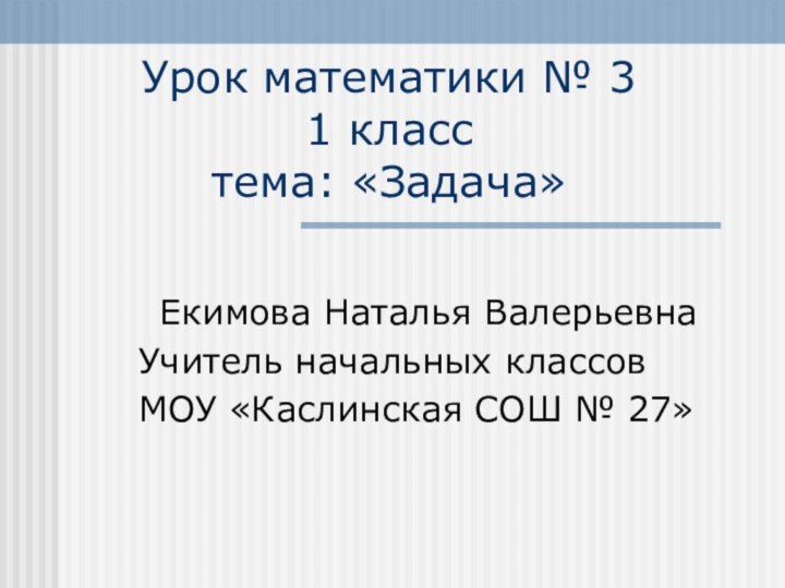 Урок математики № 3 1 класс тема: «Задача»Екимова Наталья ВалерьевнаУчитель начальных классовМОУ