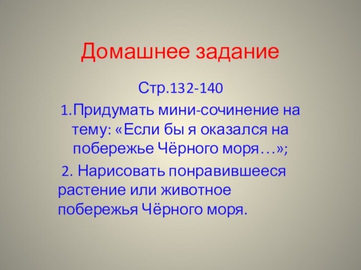 Домашнее заданиеСтр.132-1401.Придумать мини-сочинение на тему: «Если бы я оказался на побережье Чёрного