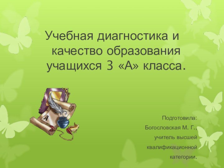 Учебная диагностика и качество образования учащихся 3 «А» класса.Подготовила:Богословская М. Г.,учитель высшей квалификационной категории.