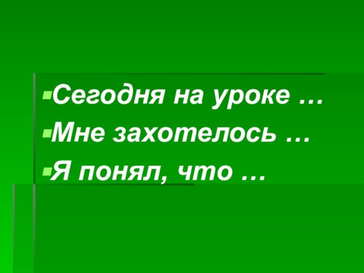 Сегодня на уроке …Мне захотелось …Я понял, что …