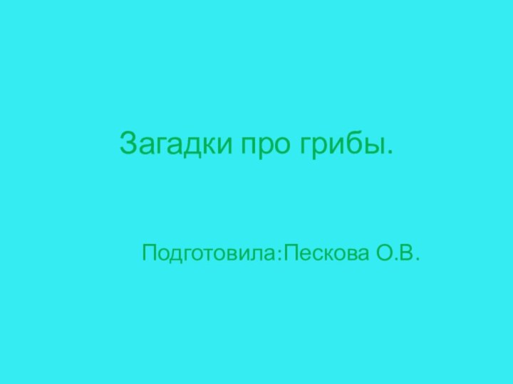 Загадки про грибы.Подготовила:Пескова О.В.