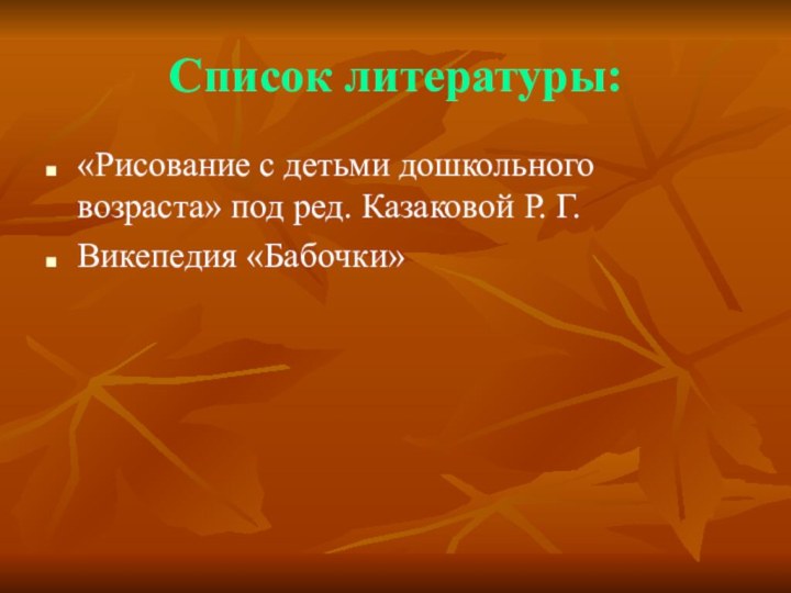 Список литературы:«Рисование с детьми дошкольного возраста» под ред. Казаковой Р. Г.Викепедия «Бабочки»