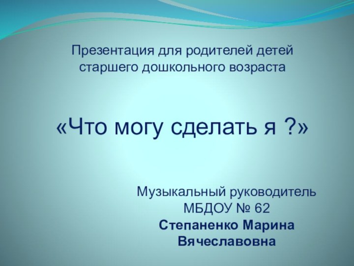 Презентация для родителей детей старшего дошкольного возраста «Что могу сделать я ?»Музыкальный