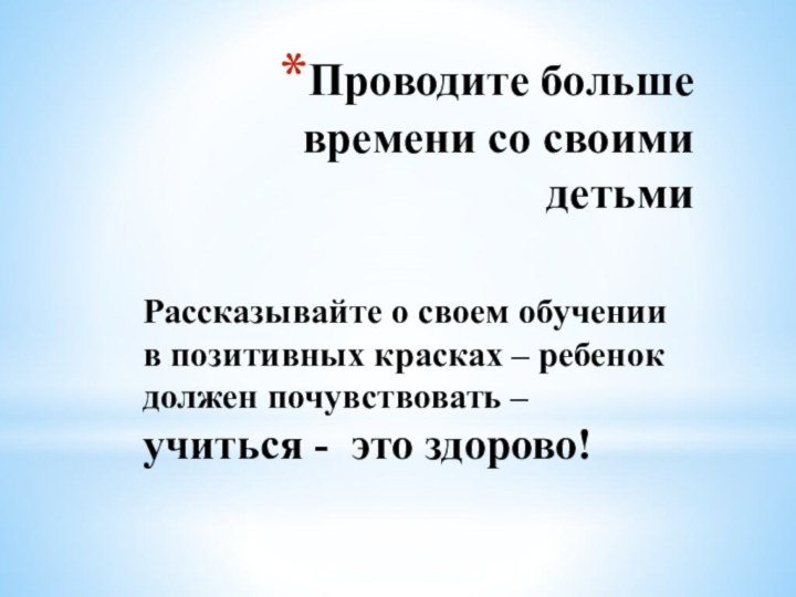 Проводите больше времени со своими детьмиРассказывайте о своем обучении в позитивных красках