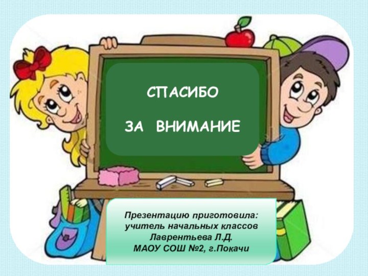 СПАСИБОЗА ВНИМАНИЕПрезентацию приготовила:учитель начальных классовЛаврентьева Л.Д.МАОУ СОШ №2, г.Покачи