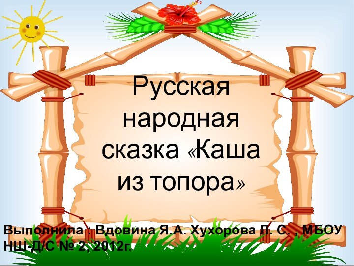 Русская народная сказка «Каша из топора»Выполнила : Вдовина Я.А. Хухорова Л. С.