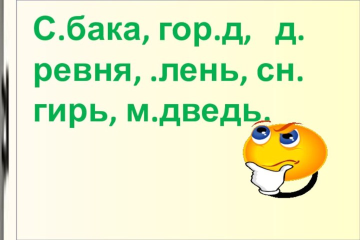 С.бака, гор.д,  д.ревня, .лень, сн.гирь, м.дведь.