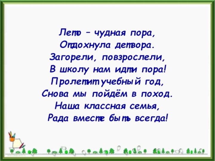 Лето – чудная пора,Отдохнула детвора.Загорели, повзрослели,В школу нам идти пора!Пролетит учебный год,Снова