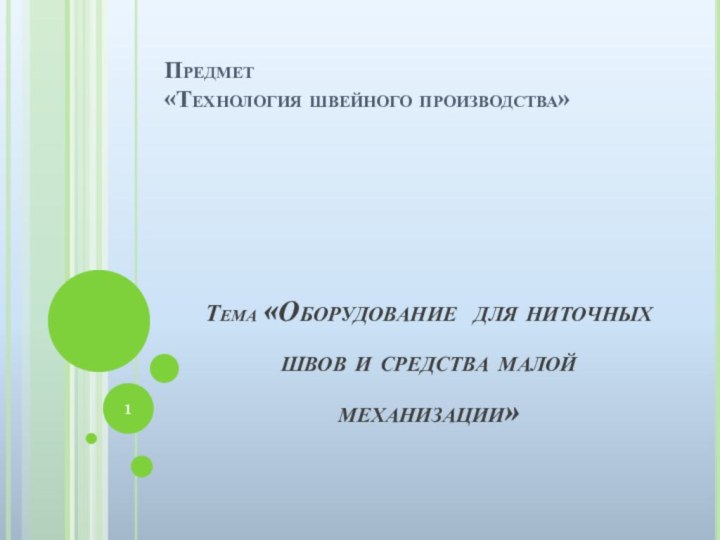 Предмет  «Технология швейного производства»Тема «Оборудование для ниточных швов и средства малой механизации»