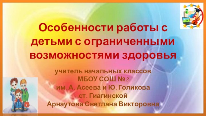 Особенности работы с детьми с ограниченными возможностями здоровьяучитель начальных классов МБОУ СОШ