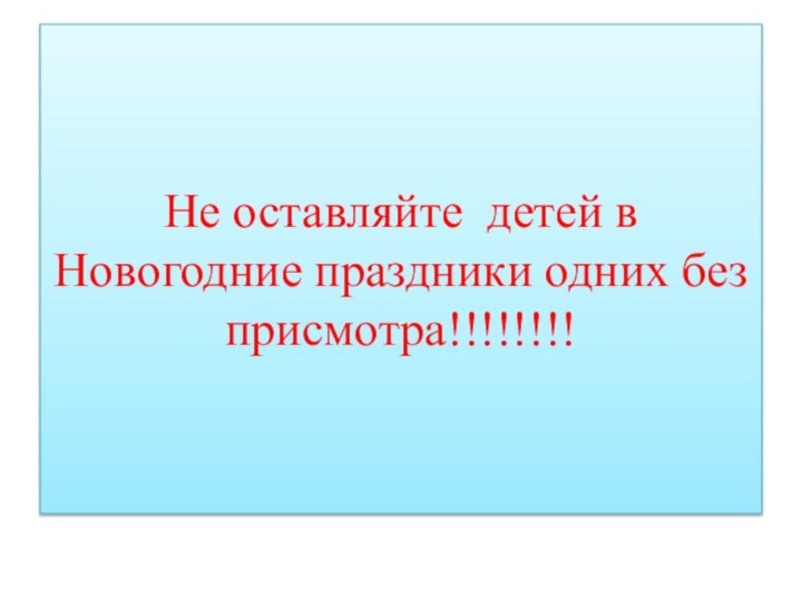 Не оставляйте детей в Новогодние праздники одних без присмотра!!!!!!!!