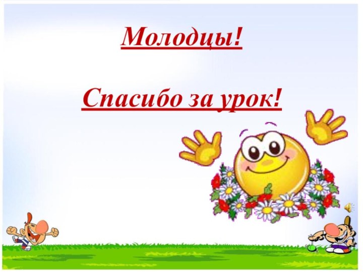 Молодцы!   Спасибо за урок!